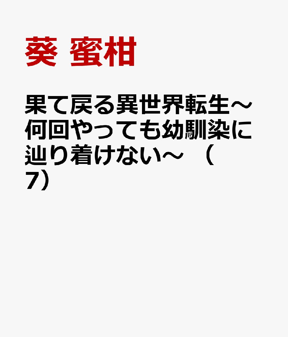 果て戻る異世界転生〜何回やっても幼馴染に辿り着けない〜 （　7）