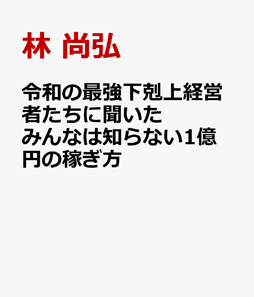 令和の最強下剋上経営者たちに聞いた みんなは知らない1億円の稼ぎ方