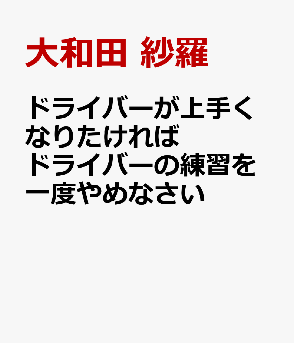 ドライバーが上手くなりたければドライバーの練習を一度やめなさい
