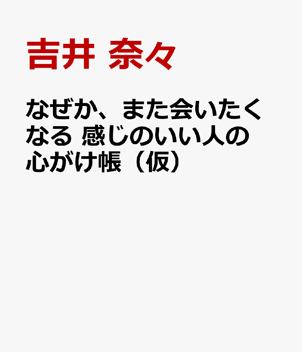 なぜか、また会いたくなる 感じのいい人の心がけ帳（仮）