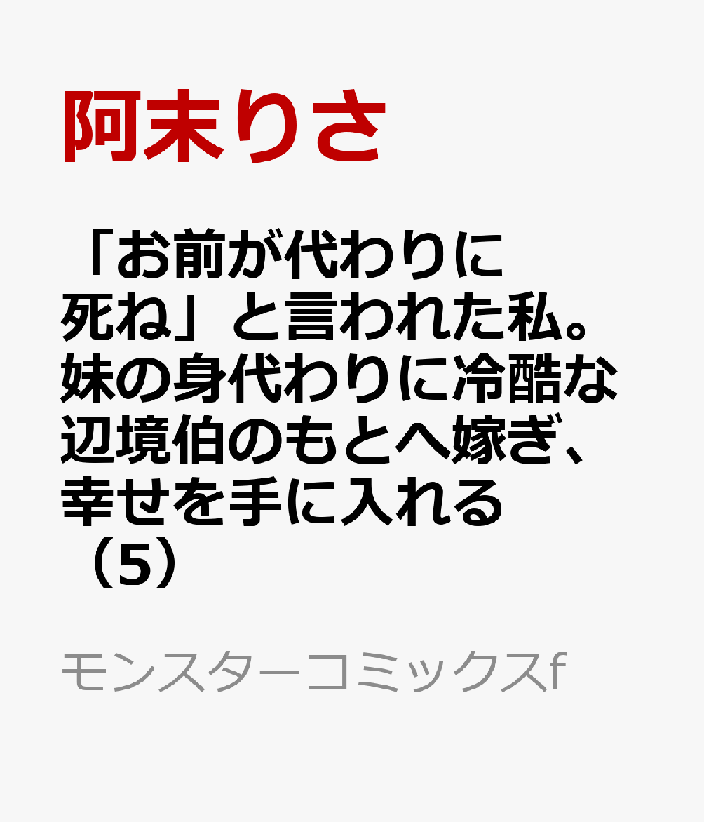「お前が代わりに死ね」と言われた私。妹の身代わりに冷酷な辺境伯のもとへ嫁ぎ、幸せを手に入れる（5）