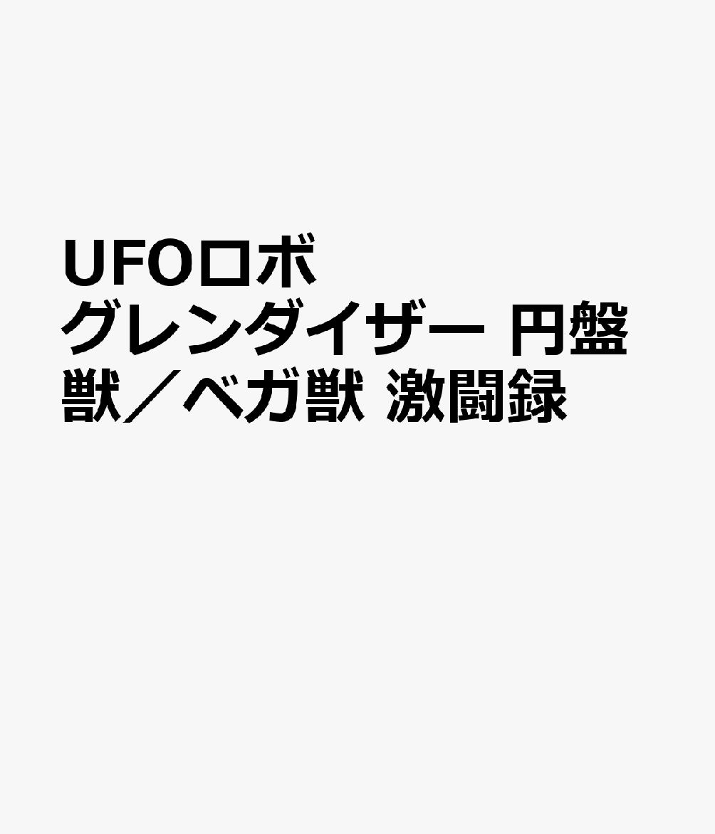 UFOロボ　グレンダイザー　円盤獣／ベガ獣 激闘録