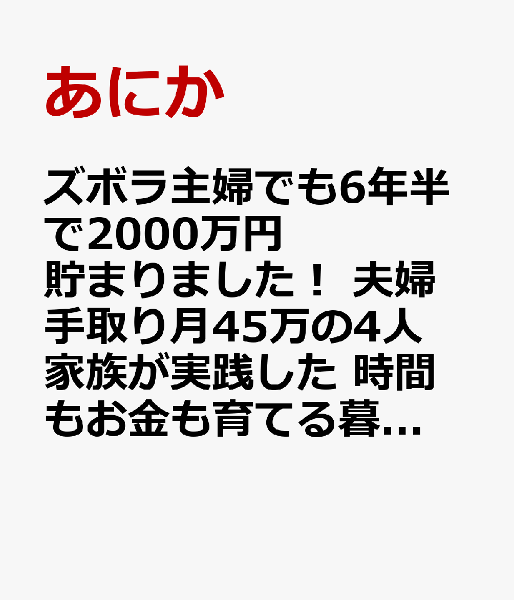 ズボラ主婦でも6年半で2000万円貯まりました！ 夫婦手取り月45万の4人家族が実践した 時間もお金も育てる暮らし方