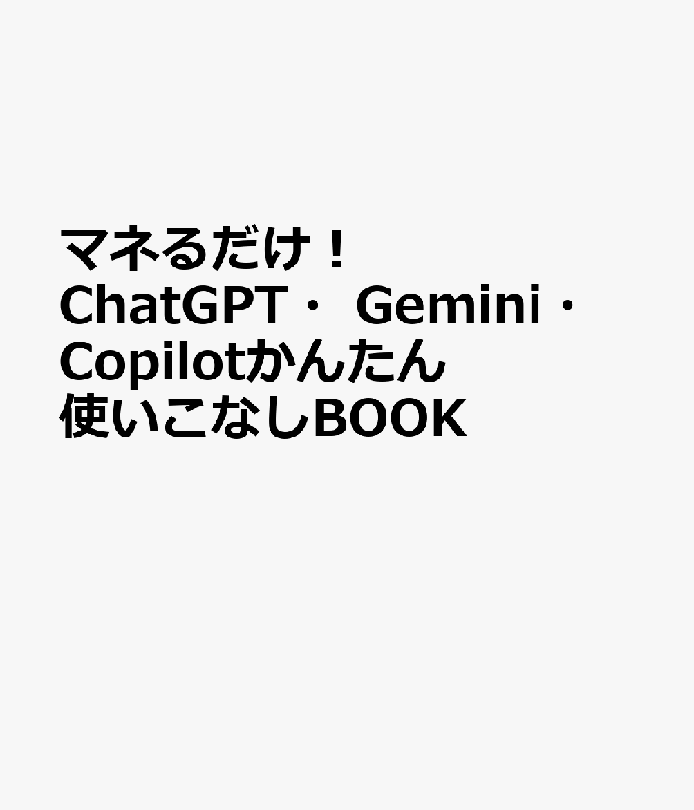 マネるだけ！ ChatGPT・Gemini・Copilotかんたん使いこなしBOOK