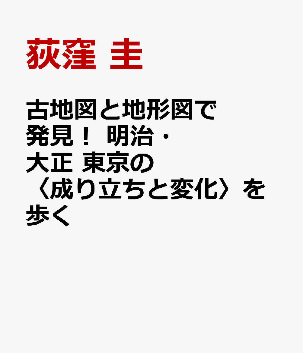 古地図と地形図で発見！　明治・大正　東京の〈成り立ちと変化〉を歩く