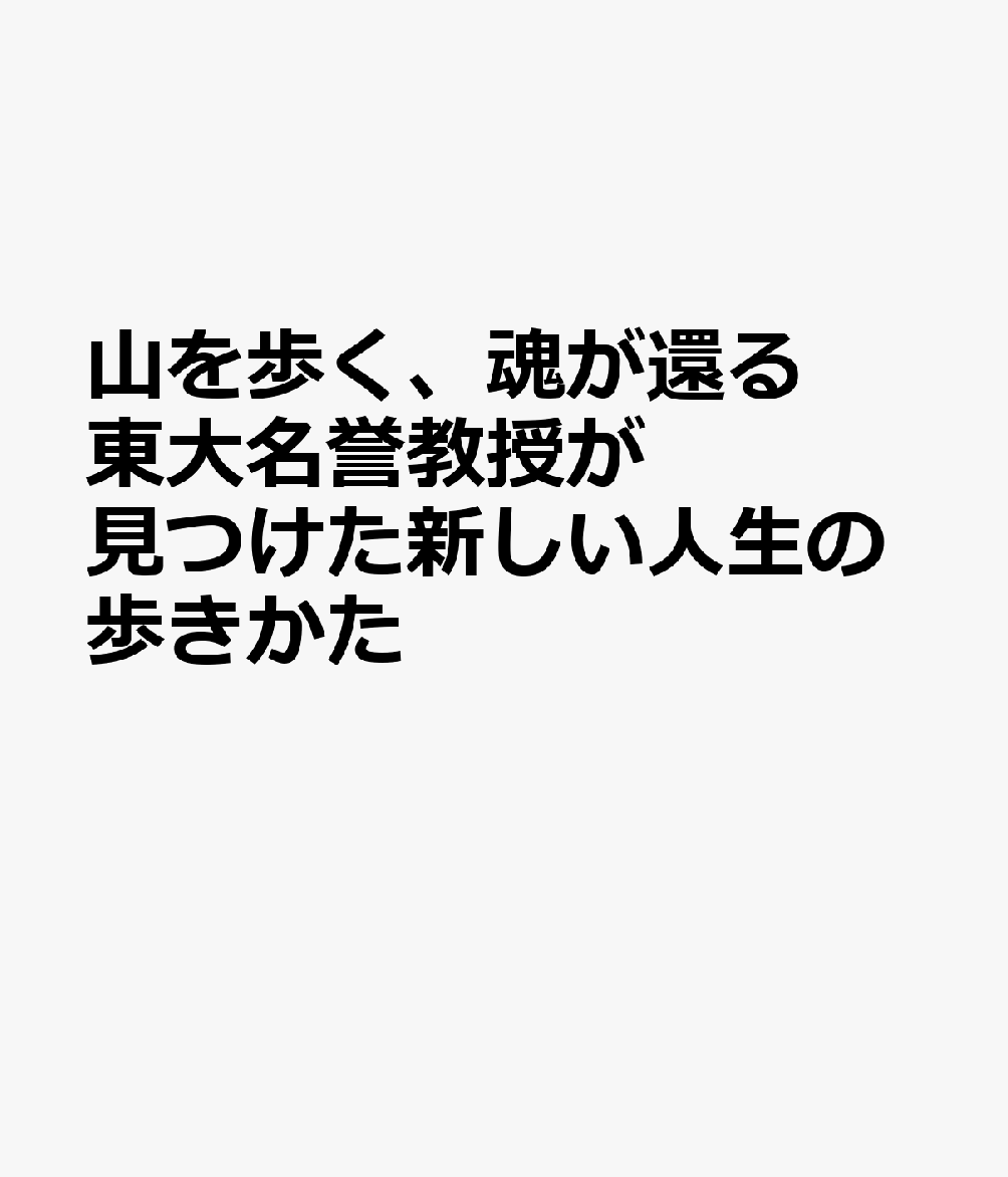 山を歩く、魂が還る　東大名誉教授が見つけた新しい人生の歩きかた