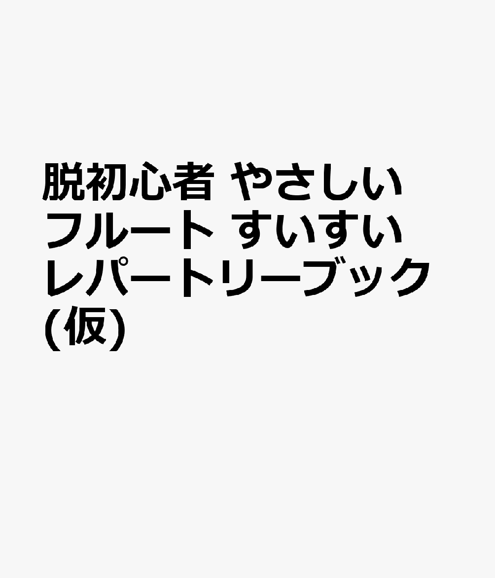 脱初心者 やさしい フルート すいすいレパートリーブック(仮)