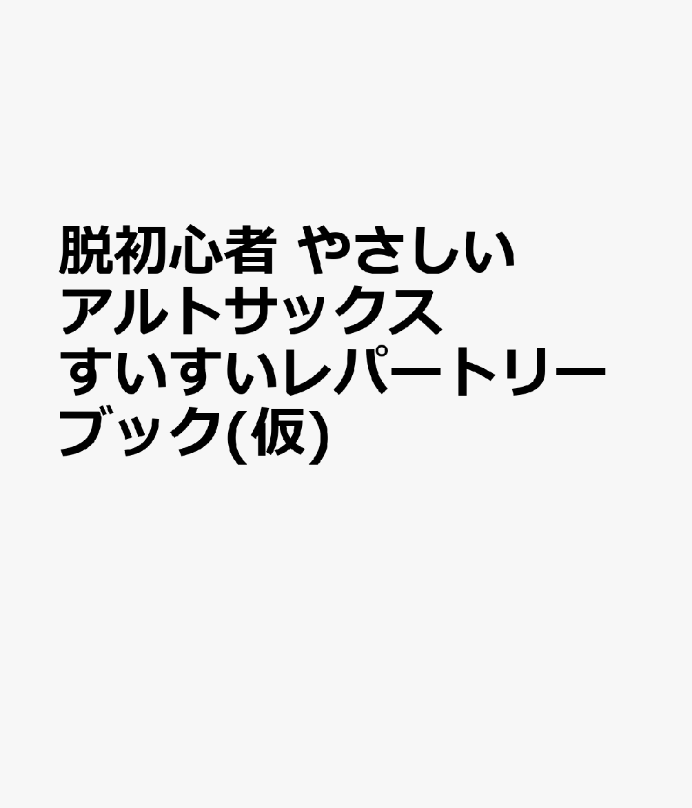 脱初心者 やさしい アルトサックス すいすいレパートリーブック(仮)