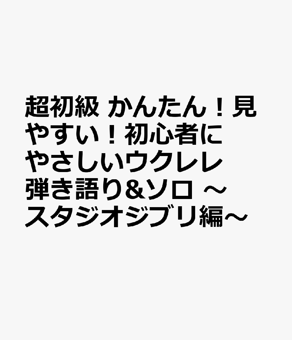 超初級 かんたん！見やすい！初心者にやさしいウクレレ 弾き語り&ソロ 〜スタジオジブリ編〜