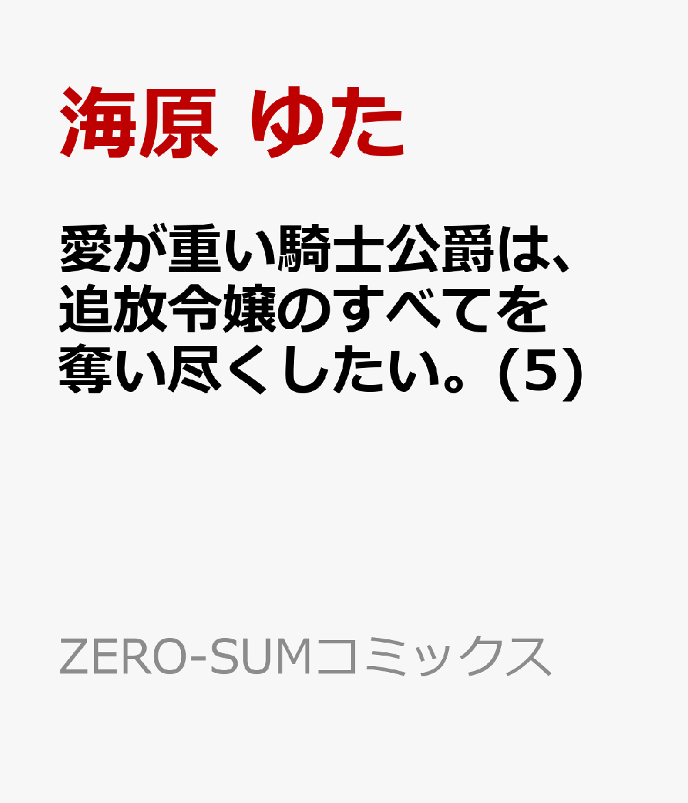 愛が重い騎士公爵は、追放令嬢のすべてを奪い尽くしたい。(5)