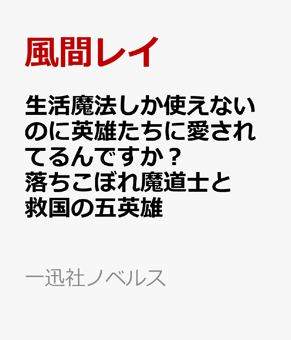 生活魔法しか使えないのに英雄たちに愛されてるんですか？　落ちこぼれ魔道士と救国の五英雄