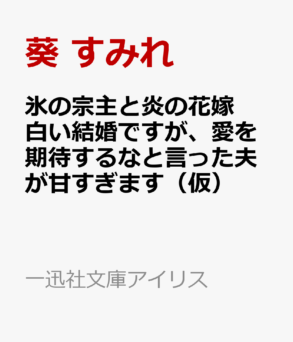 氷の宗主と炎の花嫁　白い結婚ですが、愛を期待するなと言った夫が甘すぎます