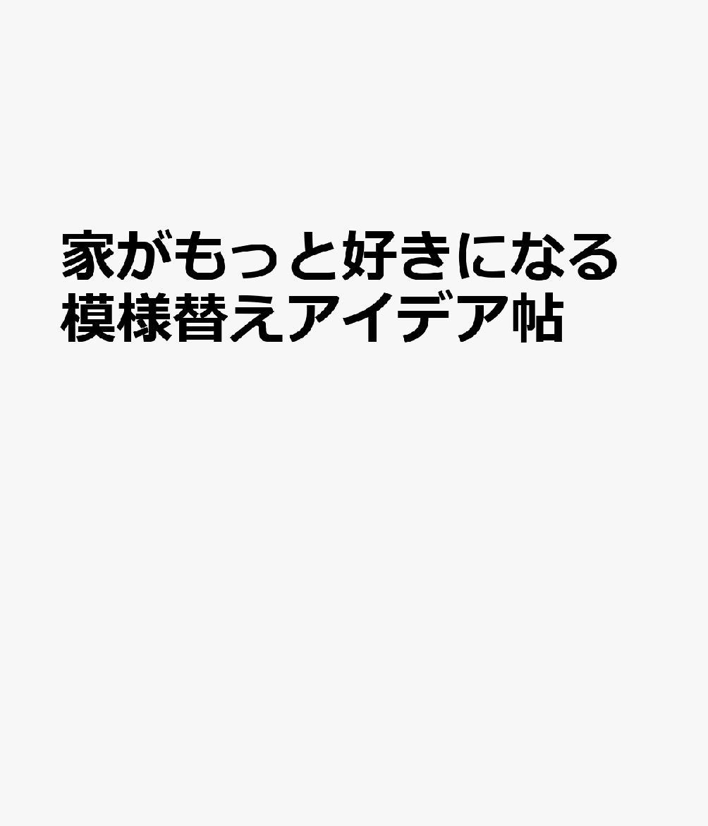 家がもっと好きになる模様替えアイデア帖
