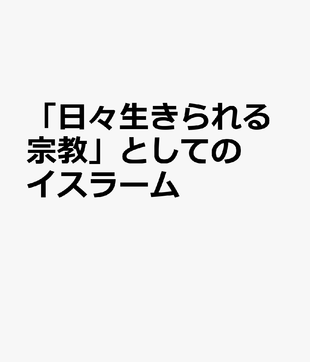 「日々生きられる宗教」としてのイスラーム