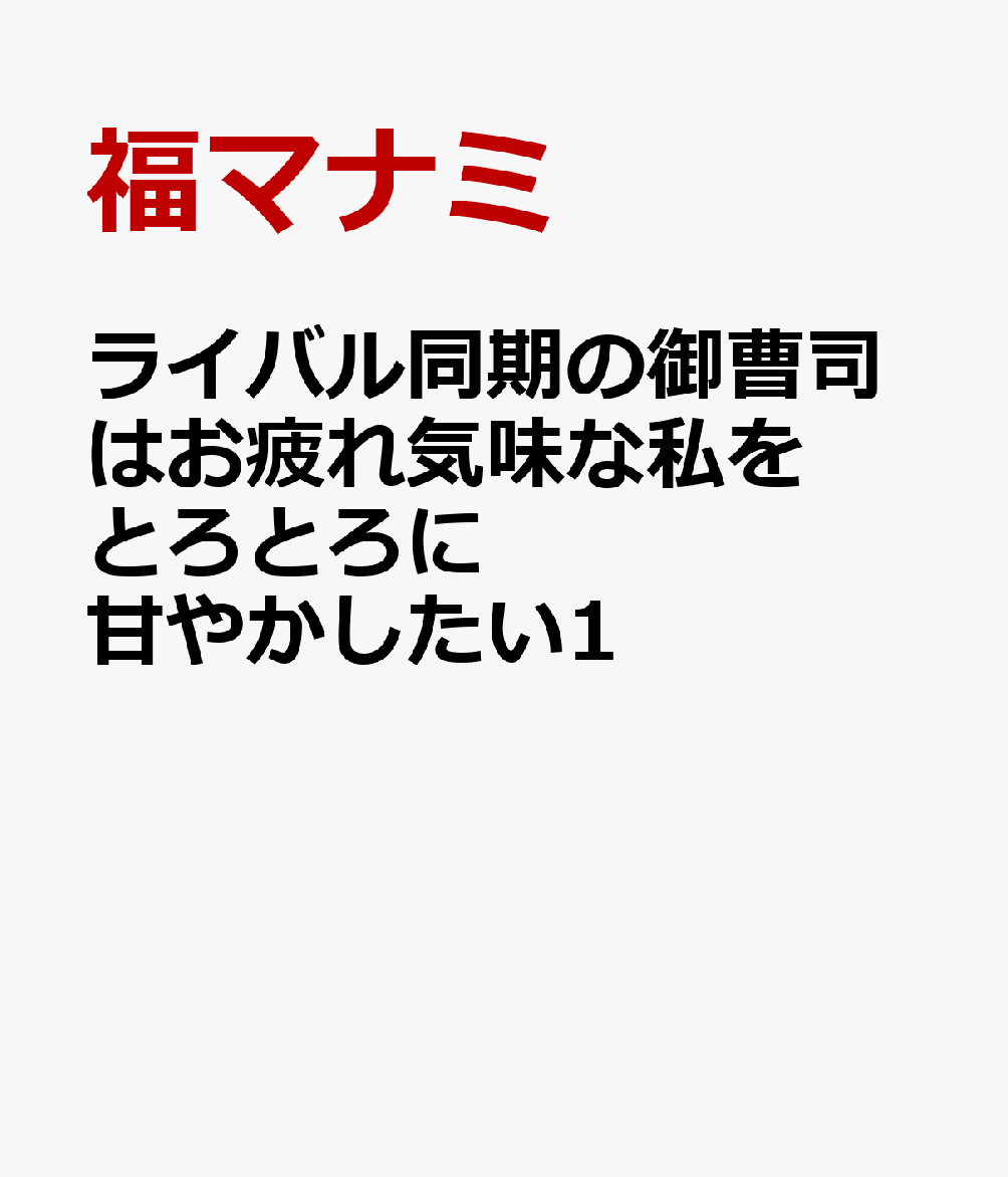 ライバル同期の御曹司はお疲れ気味な私をとろとろに甘やかしたい1