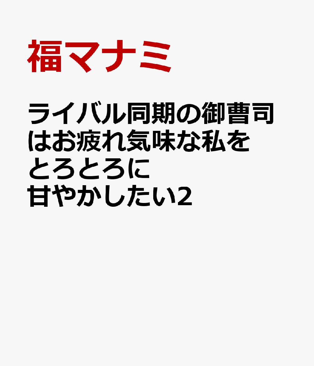 ライバル同期の御曹司はお疲れ気味な私をとろとろに甘やかしたい2
