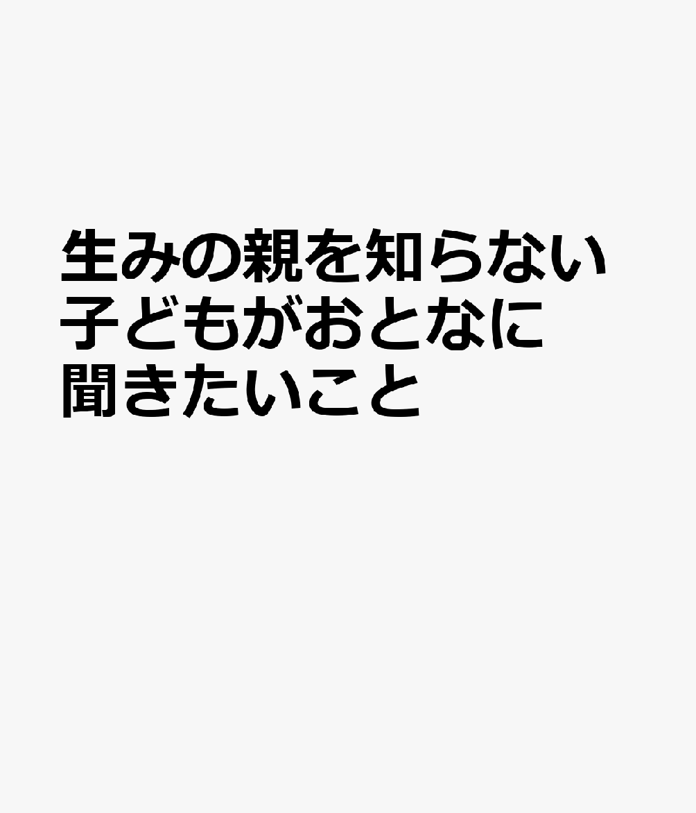 生みの親を知らない子どもがおとなに聞きたいこと