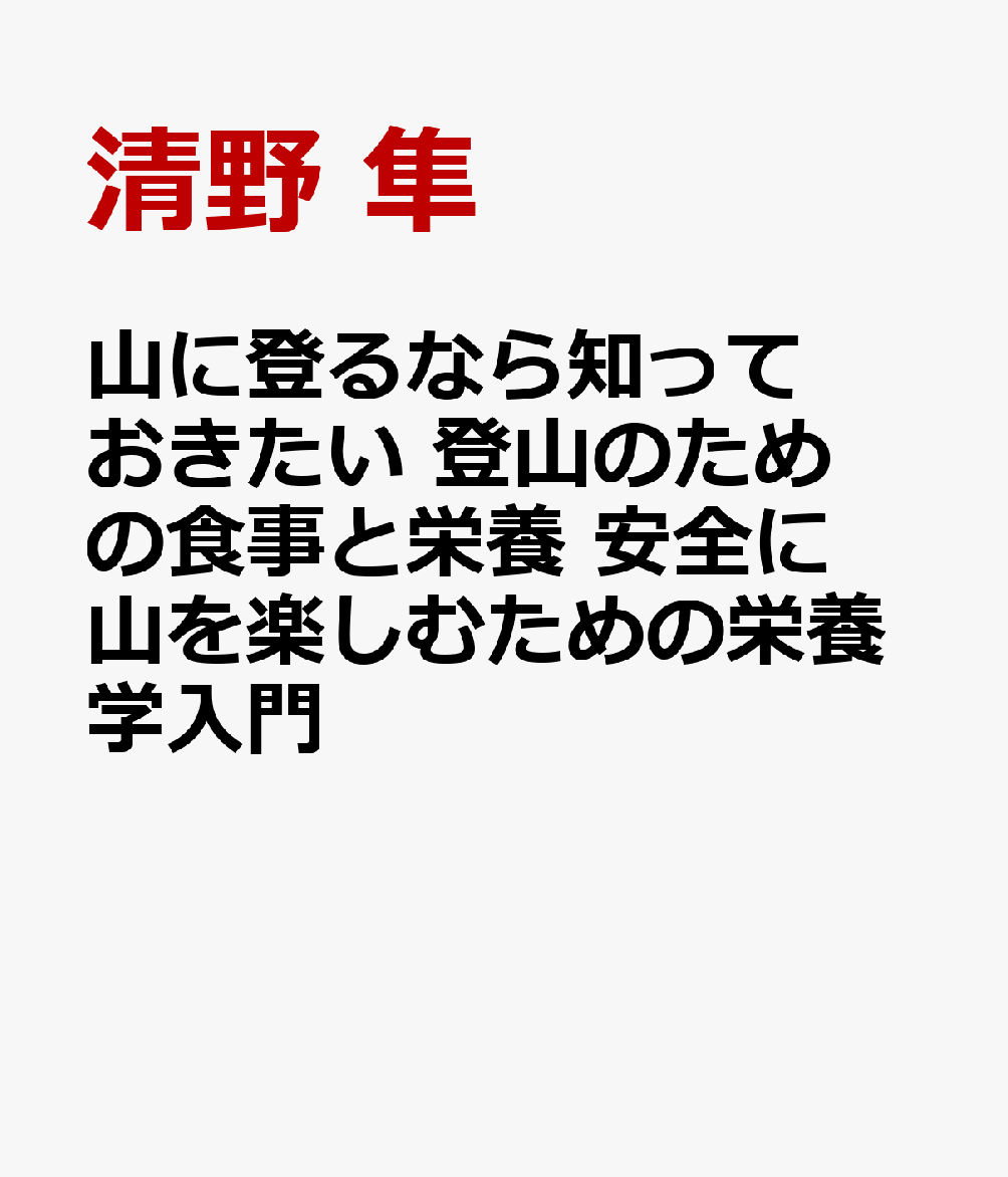 山に登るなら知っておきたい 登山のための食事と栄養 安全に山を楽しむための栄養学入門