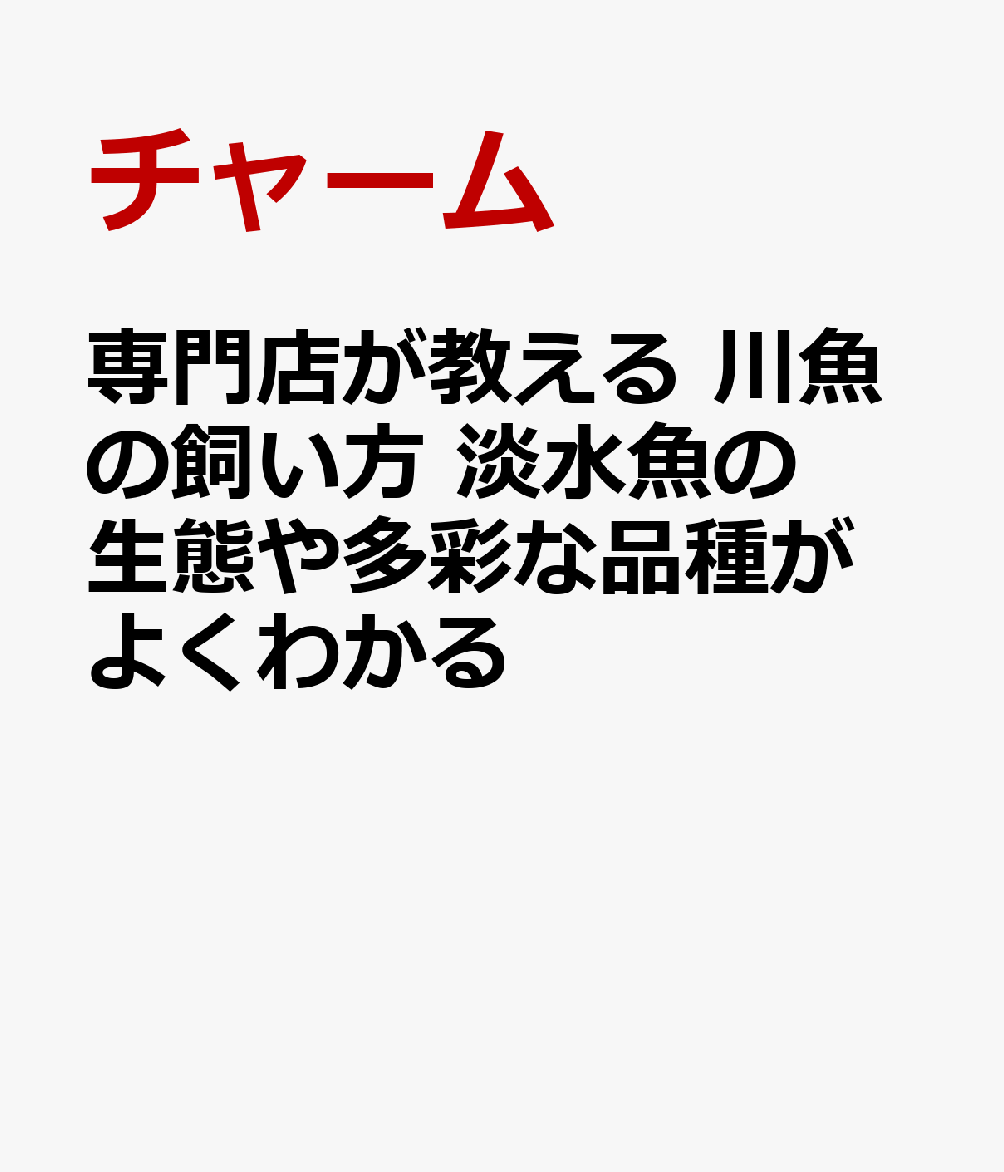 専門店が教える 川魚の飼い方 淡水魚の生態や多彩な品種がよくわかる