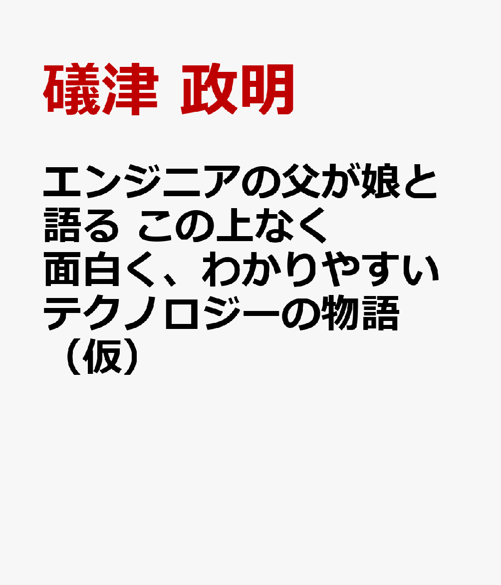 エンジニアの父が娘と語る　この上なく面白く、わかりやすいテクノロジーの物語（仮）