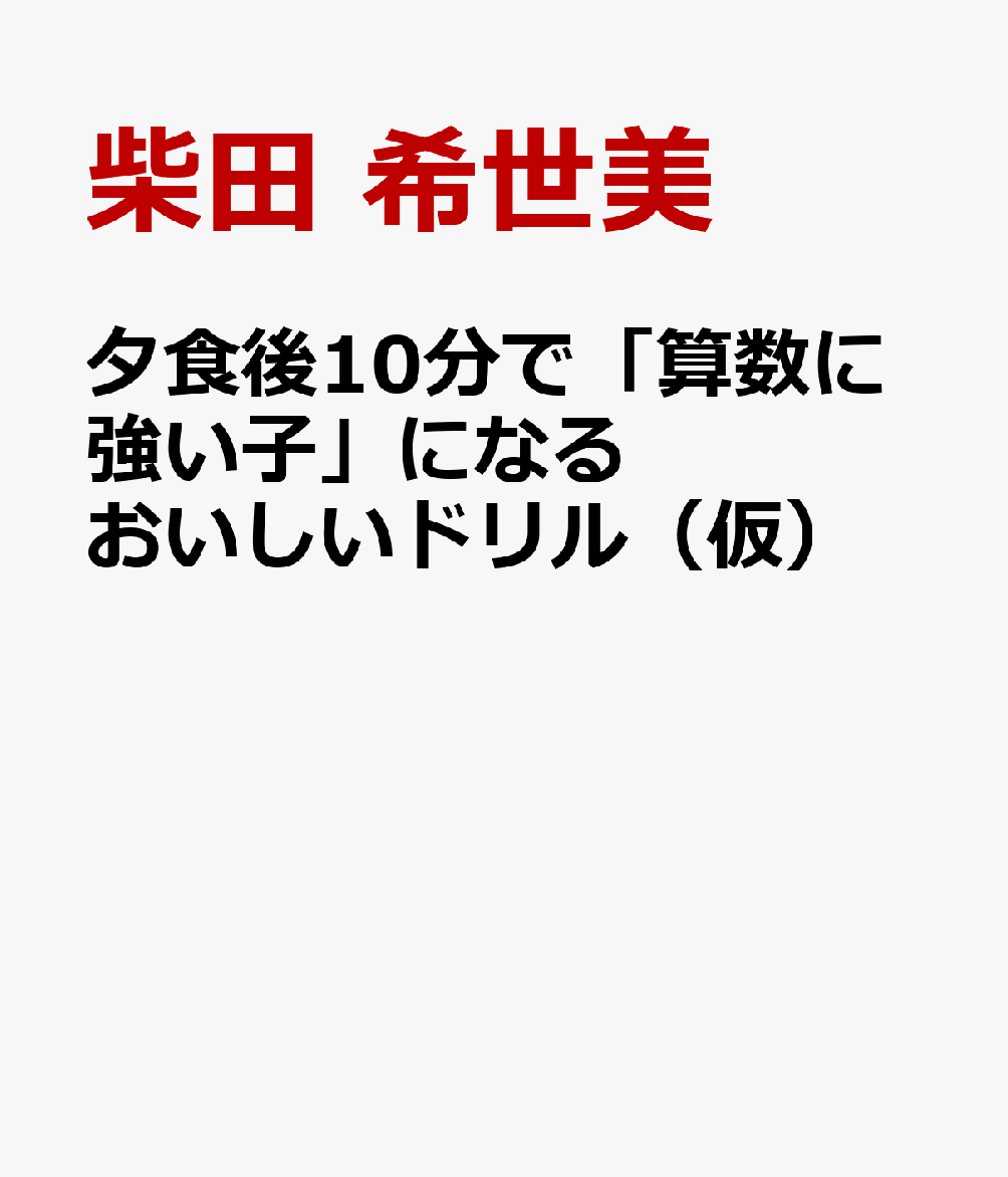 ごちそうさまで始めよう！ 夕食後10分で「算数に強い子」に変わるおうちドリル　5・6・7歳