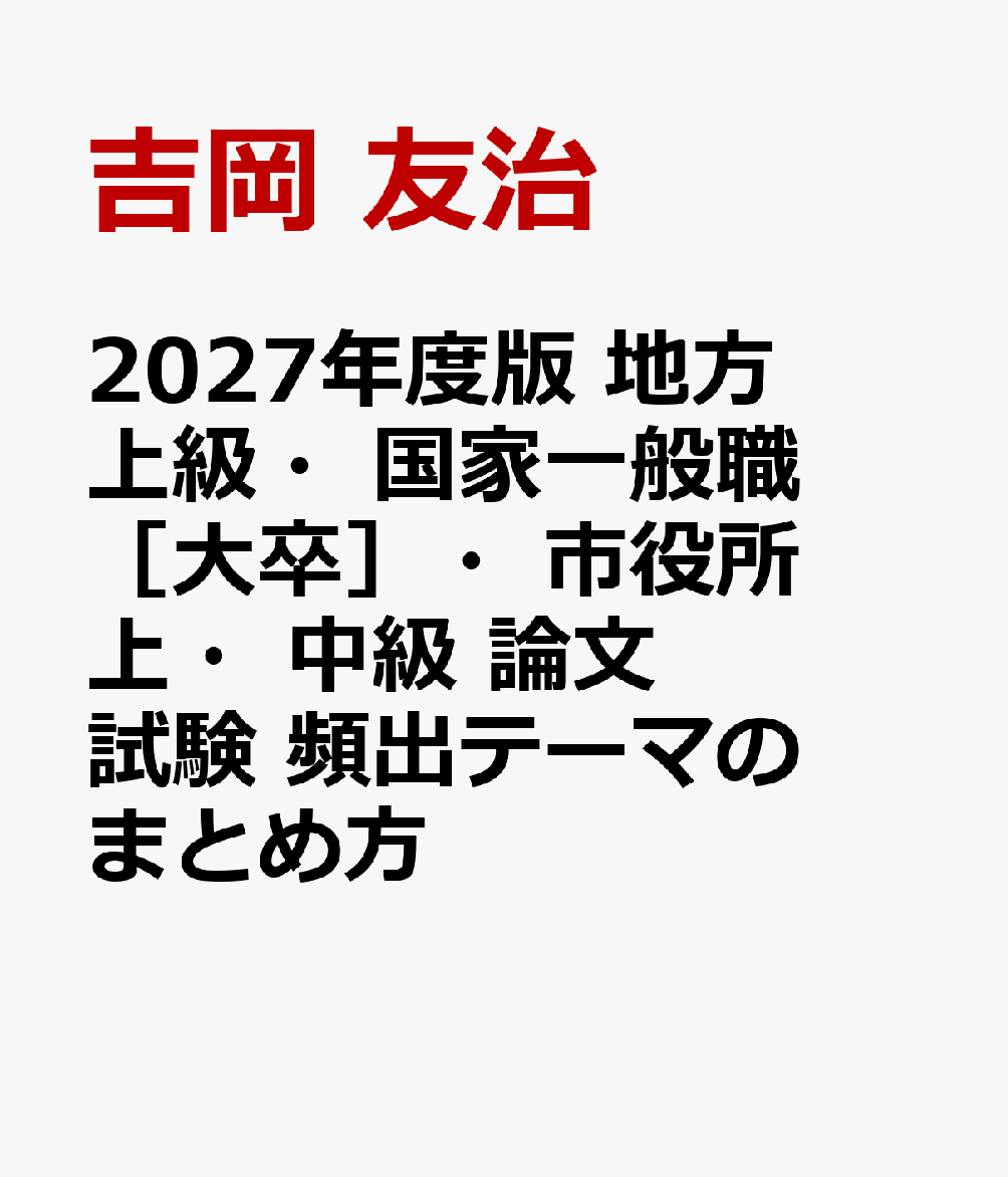 2027年度版　地方上級・国家一般職［大卒］・市役所上・中級　論文試験　頻出テーマのまとめ方