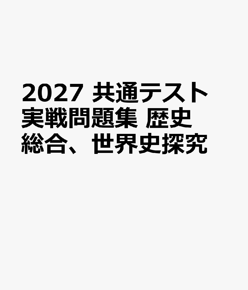 2027　共通テスト　実戦問題集　歴史総合、世界史探究