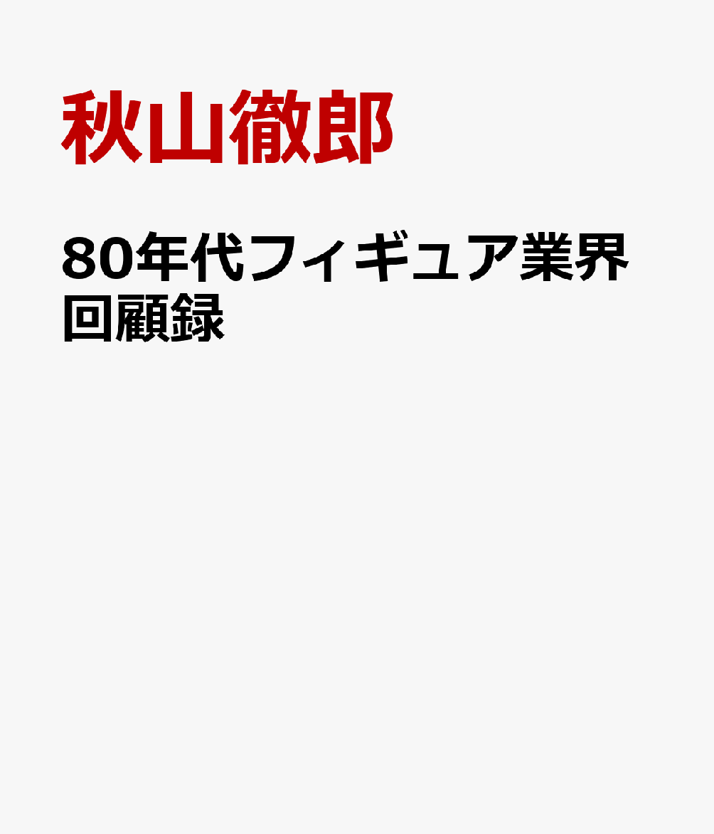 '80年代フィギュア業界回顧録