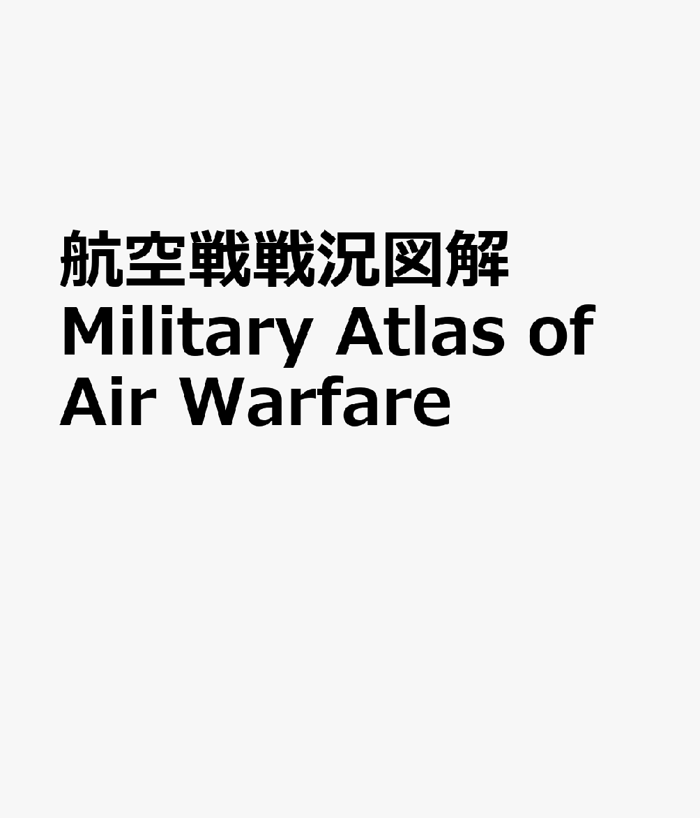 地図と解説でよくわかる航空戦戦況図解　Military Atlas of Air Warfare