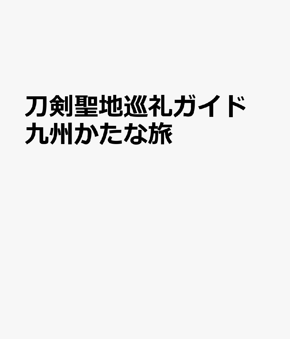刀剣聖地巡礼ガイド　九州かたな旅