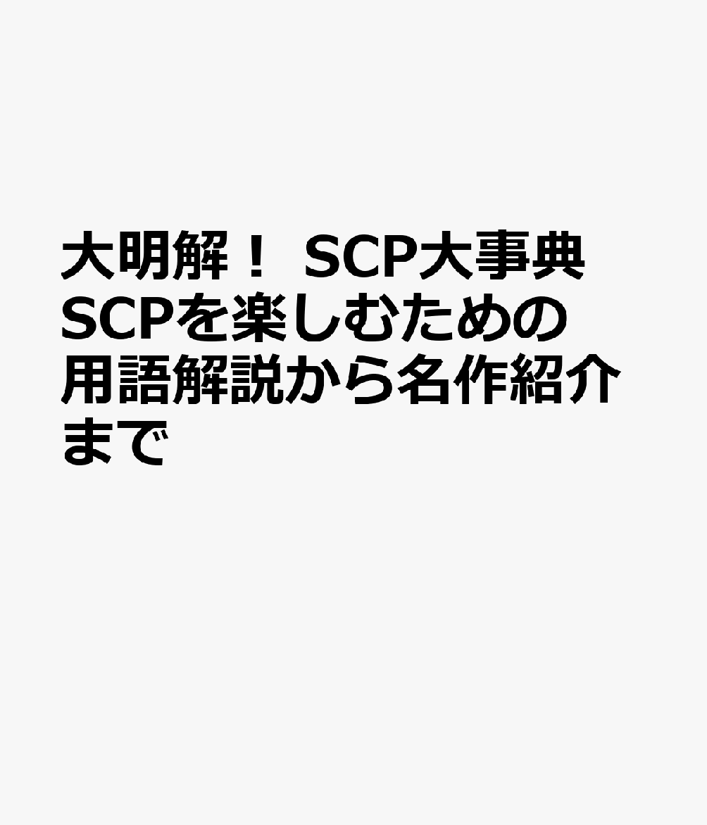 大明解！ SCP大事典　SCPを楽しむための用語解説から名作紹介まで