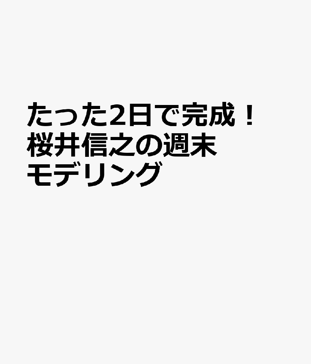 たった2日で完成！ 桜井信之の週末モデリング