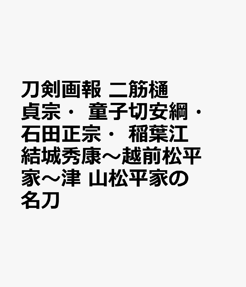 刀剣画報　二筋樋貞宗・童子切安綱・石田正宗・稲葉江　結城秀康〜越前松平家〜津 山松平家の名刀