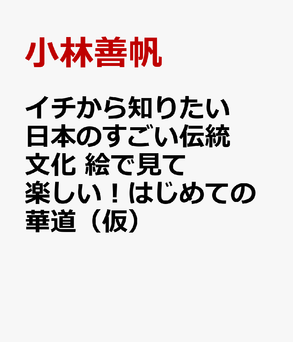 イチから知りたい 日本のすごい伝統文化 絵で見て楽しい！はじめての華道（仮）