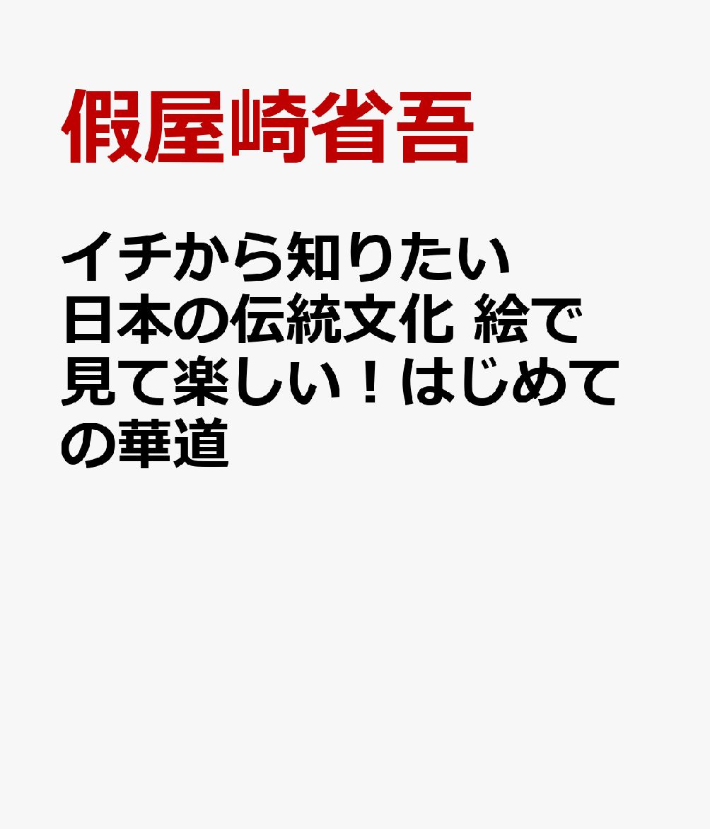 イチから知りたい 日本の伝統文化 絵で見て楽しい！はじめての華道