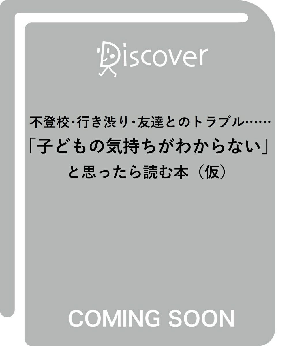 不登校・行き渋り・友達とのトラブル……「子どもの気持ちがわからない」と思ったら読む本 (仮)