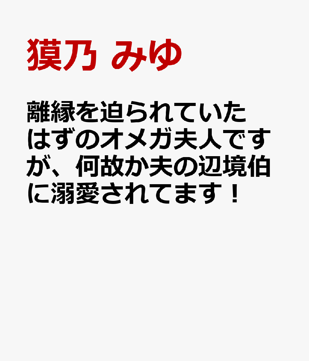 離縁を迫られていたはずのオメガ夫人ですが、何故か夫の辺境伯に溺愛されてます！