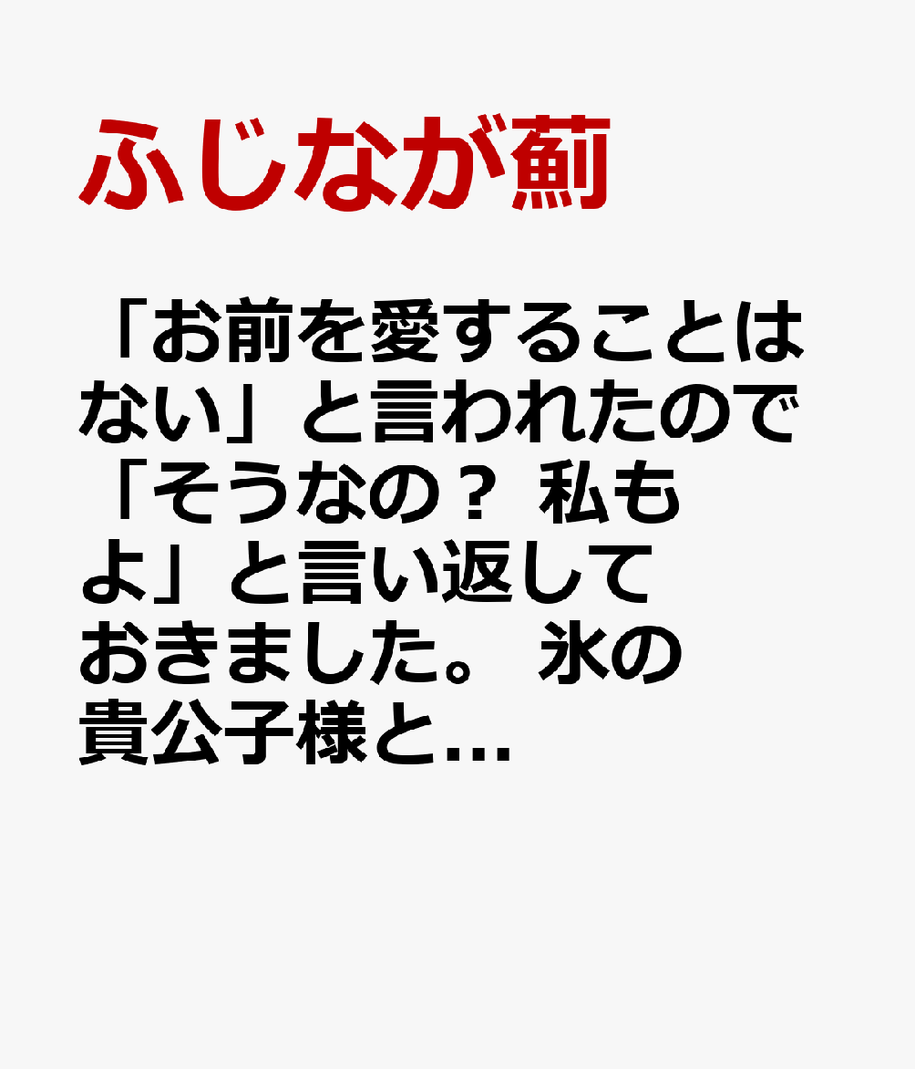 「お前を愛することはない」と言われたので「そうなの？ 私もよ」と言い返しておきました。 氷の貴公子様と紡ぐ溺愛結婚生活（1）