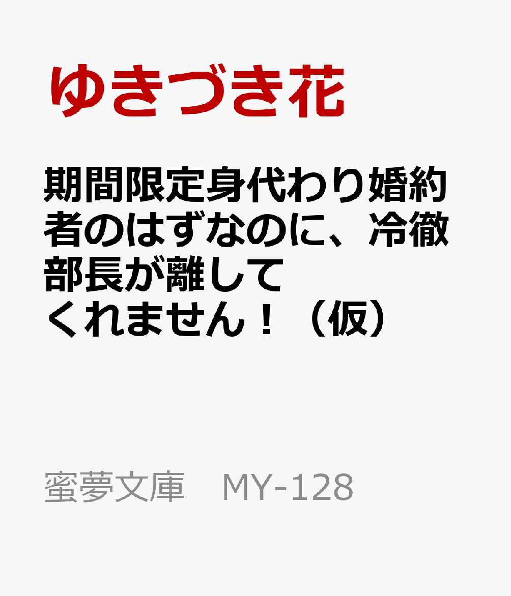 期間限定身代わり婚約者のはずなのに、冷徹部長が離してくれません！（仮）