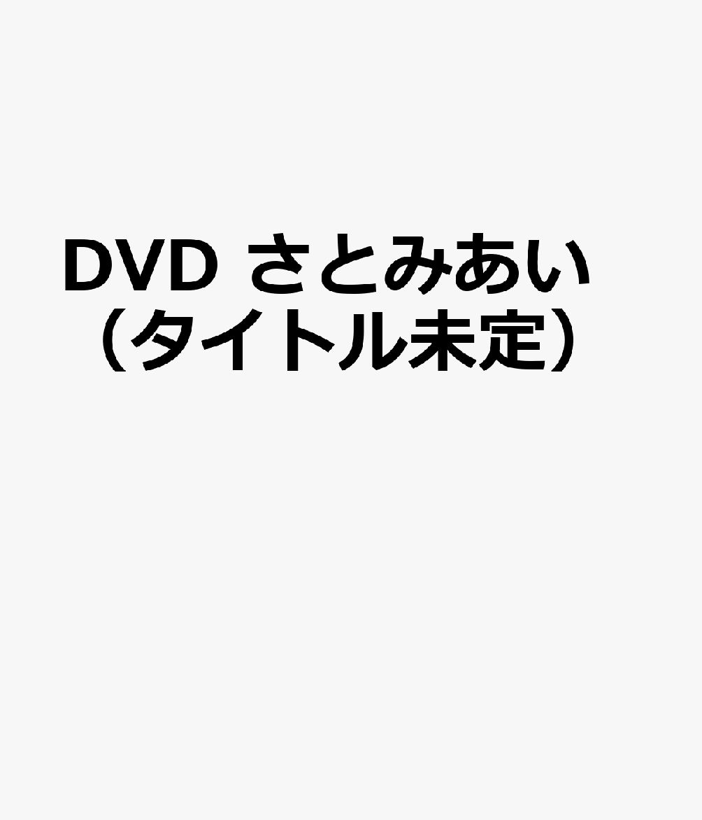 DVD　さとみあい（タイトル未定）
