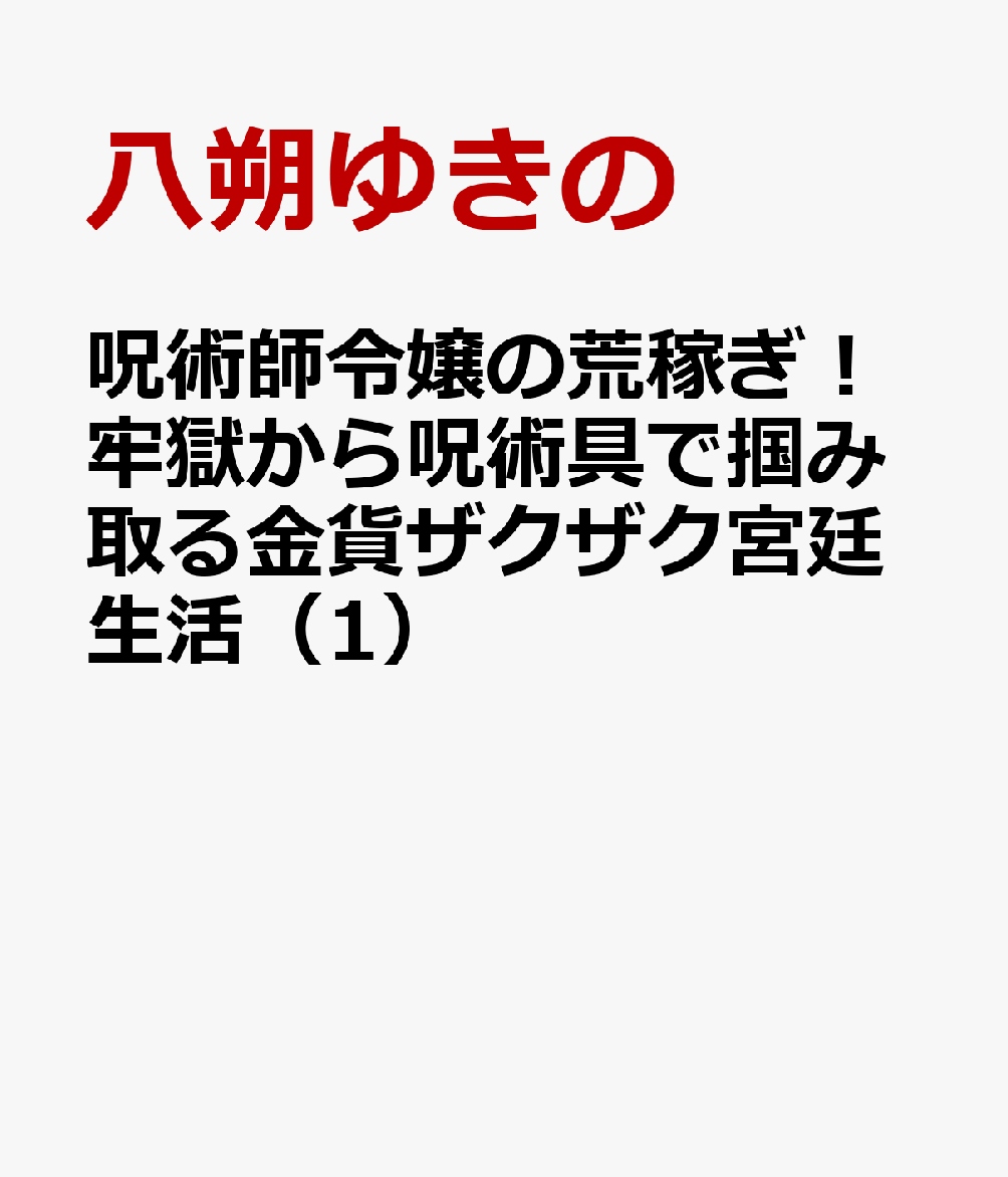 呪術師令嬢の荒稼ぎ！牢獄から呪術具で掴み取る金貨ザクザク宮廷生活（1）