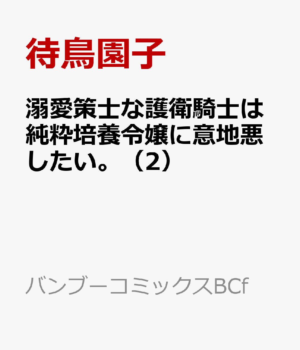 溺愛策士な護衛騎士は純粋培養令嬢に意地悪したい。（2）