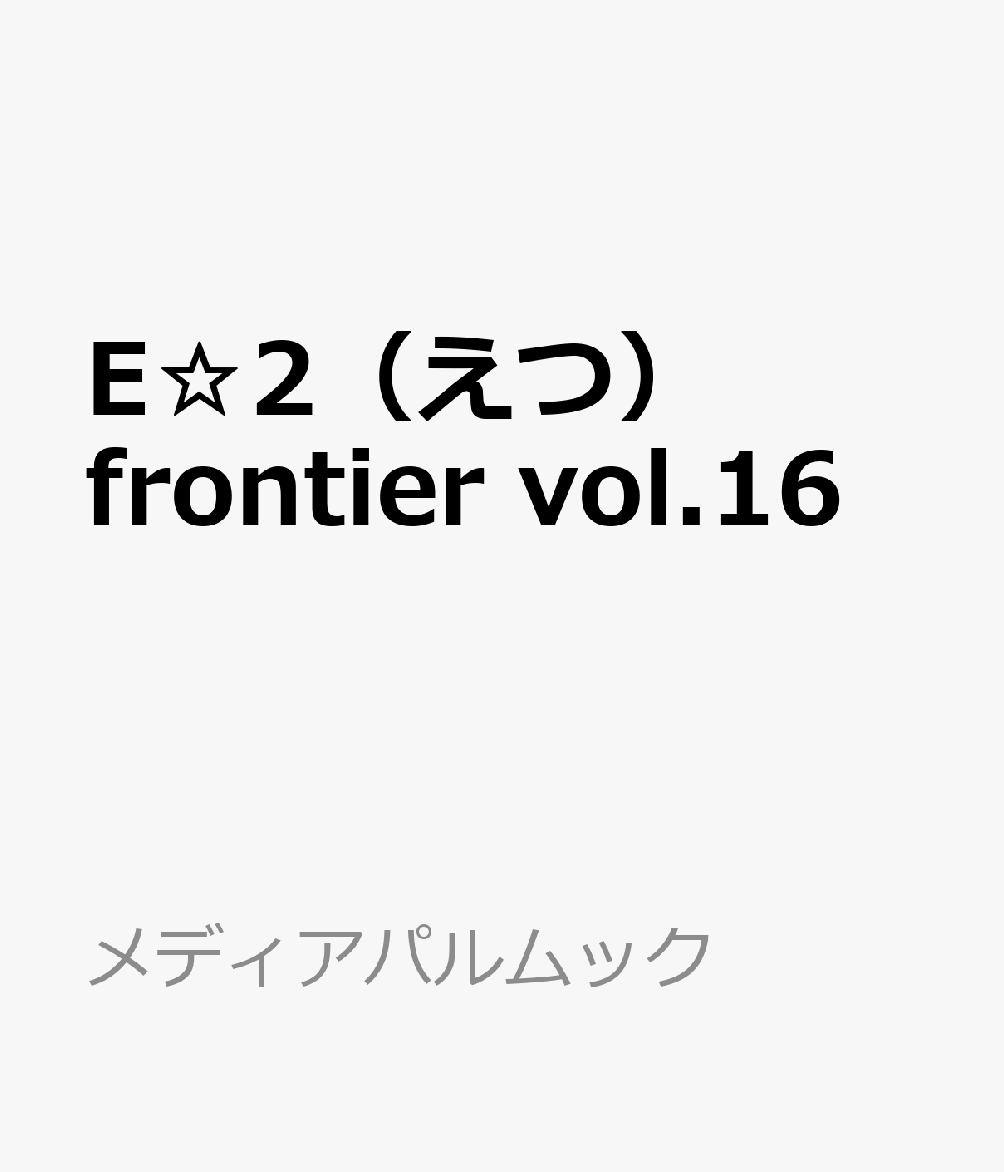 E☆2（えつ） frontier vol.16