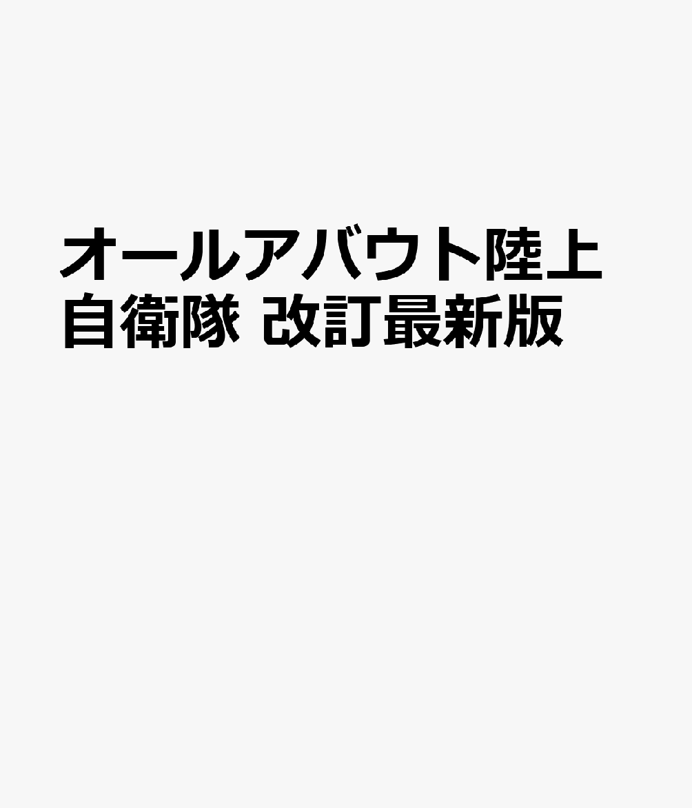 オールアバウト陸上自衛隊 改訂最新版