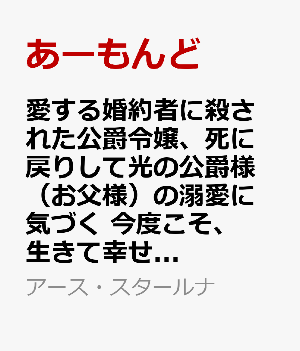 愛する婚約者に殺された公爵令嬢、死に戻りして光の公爵様（お父様）の溺愛に気づく　今度こそ、生きて幸せになります！（2）