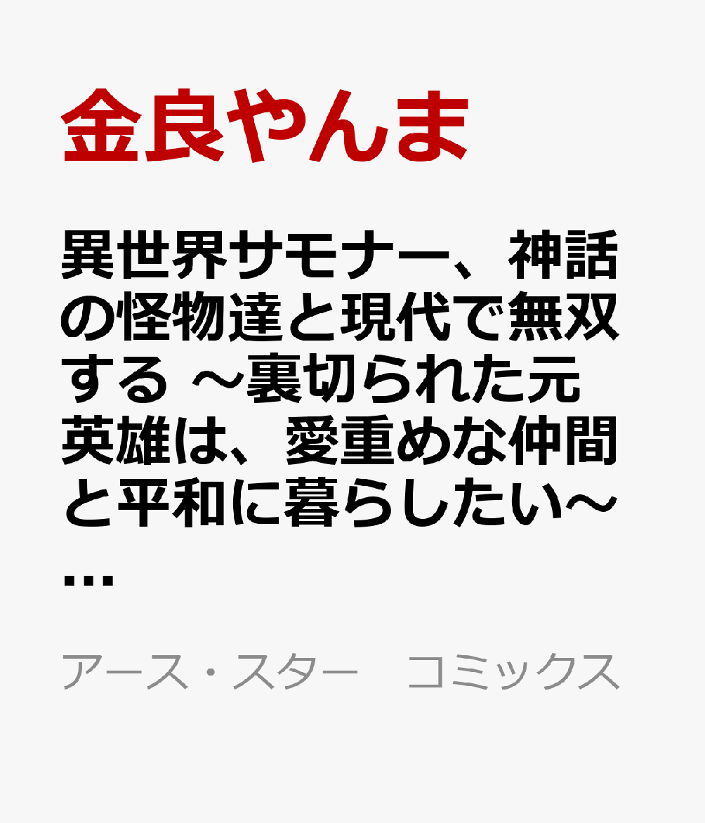 異世界サモナー、神話の怪物達と現代で無双する　〜裏切られた元英雄は、愛重めな仲間と平和に暮らしたい〜（1）