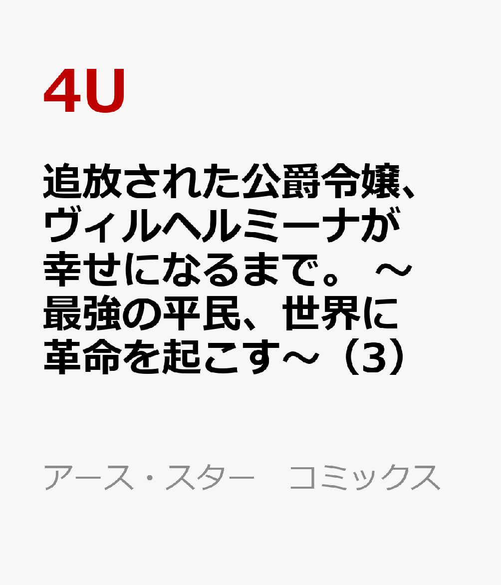 追放された公爵令嬢、ヴィルヘルミーナが幸せになるまで。　〜最強の平民、世界に革命を起こす〜（3）