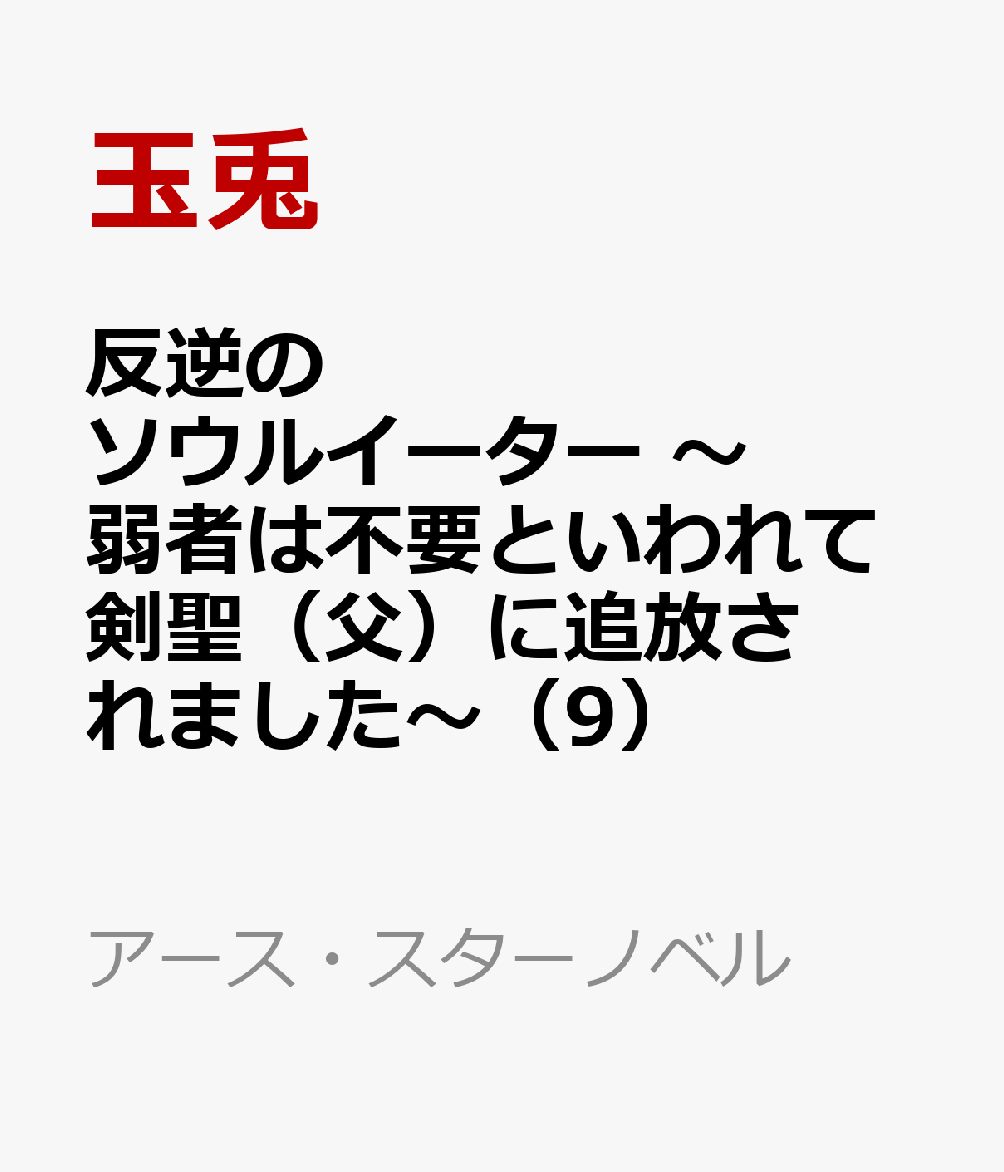 反逆のソウルイーター　〜弱者は不要といわれて剣聖（父）に追放されました〜（9）