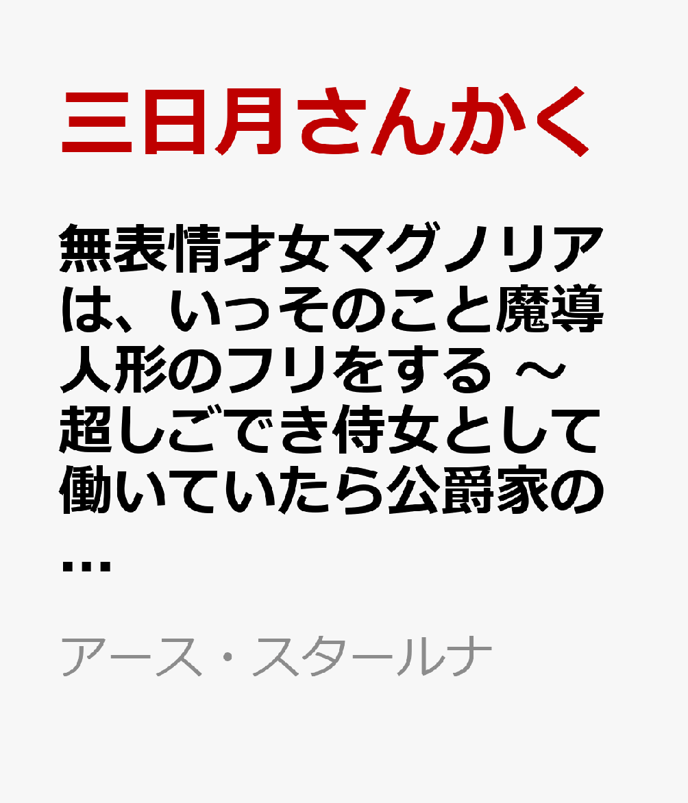 無表情才女マグノリアは、いっそのこと魔導人形のフリをする　〜超しごでき侍女として働いていたら公爵家の家宝になりました〜（1）