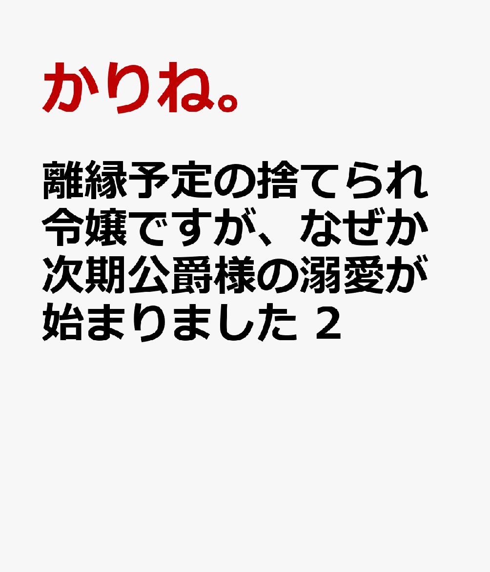 離縁予定の捨てられ令嬢ですが、なぜか次期公爵様の溺愛が始まりました　2